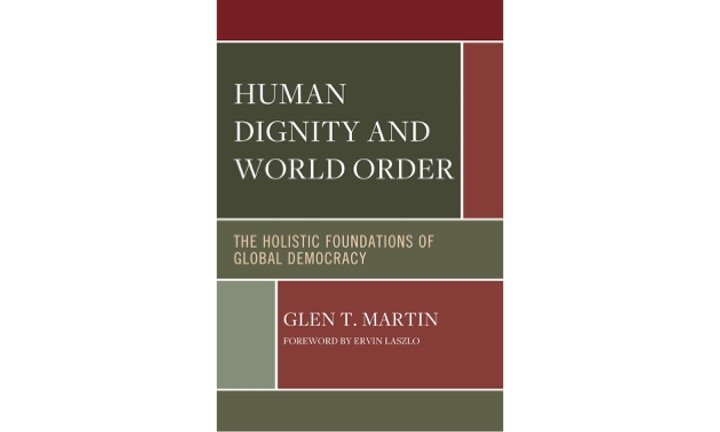 Human Dignity and World Order: Holistic Foundations of Global Democracy by Glen Martin