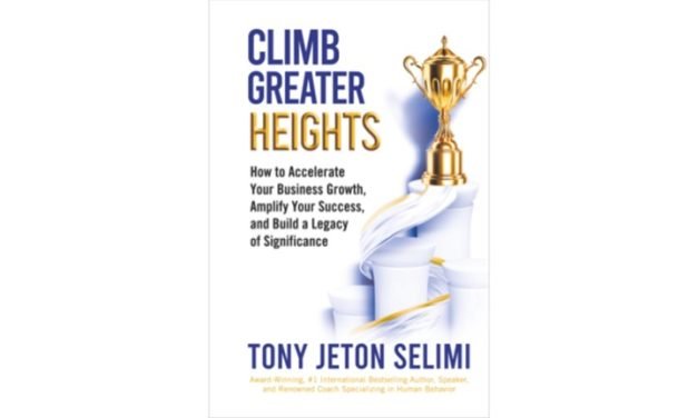 Climb Greater Heights: How to Accelerate Your Business Growth, Amplify Your Success, and Build a Legacy of Significance by Tony Jeton Selimi